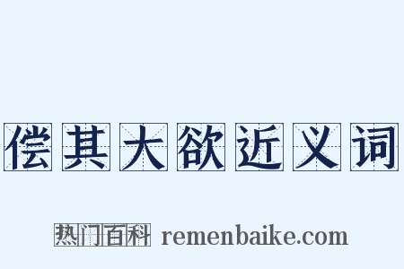 偿其大欲近义词是什么意思的图片